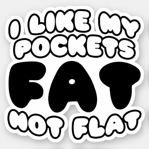 I Like My Pockets Fat Not Flat Sticker