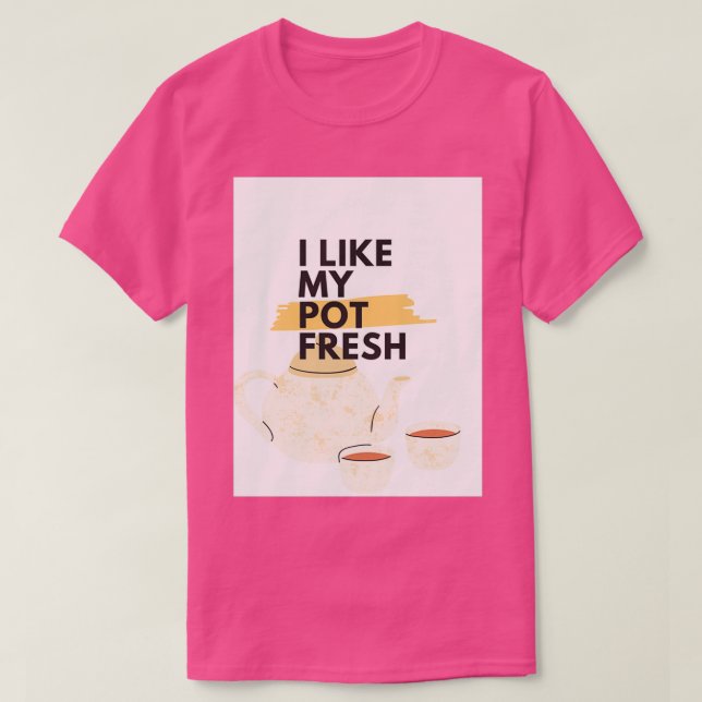 I like my pot fresh Tea pot T-Shirt (Design Front)