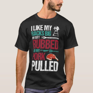 I Like My Racks Big My Butt Rubbed And My Pork T-Shirt