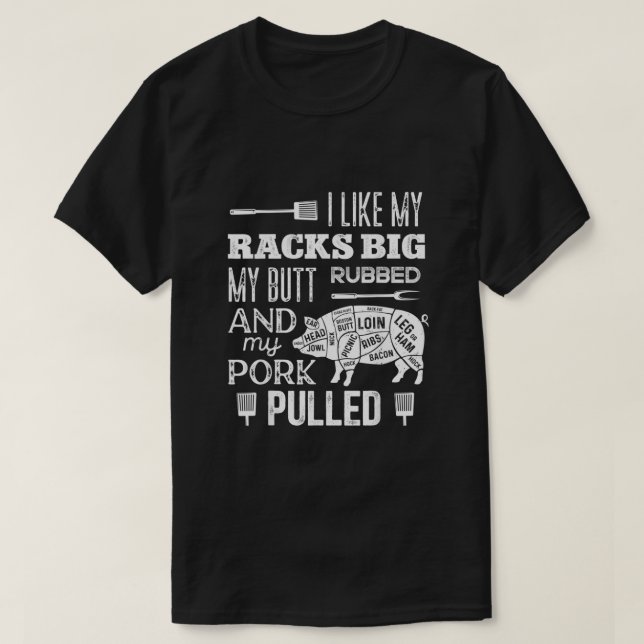 I Like My Racks Big My Butt Rubbed Pork Pulled Fu T-Shirt (Design Front)