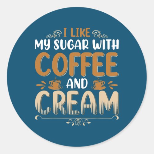 I Like My Sugar With Coffee And Cream Caffeine Classic Round Sticker