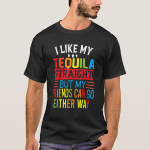 I Like My Tequila Straight But My Friends Can Go E T-Shirt