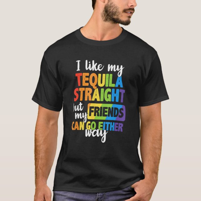 I Like My Tequila Straight My Friends Can Go Eithe T-Shirt (Front)