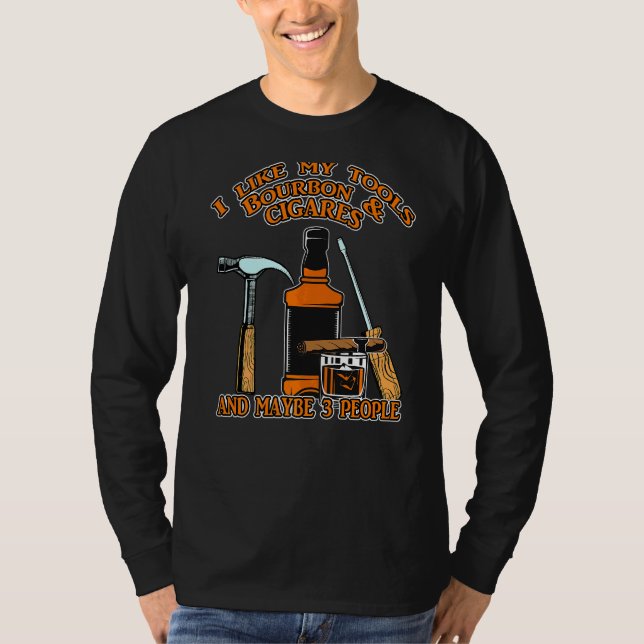 I Like My Tools Bourbon And Cigars And Maybe 3 Peo T-Shirt (Front)