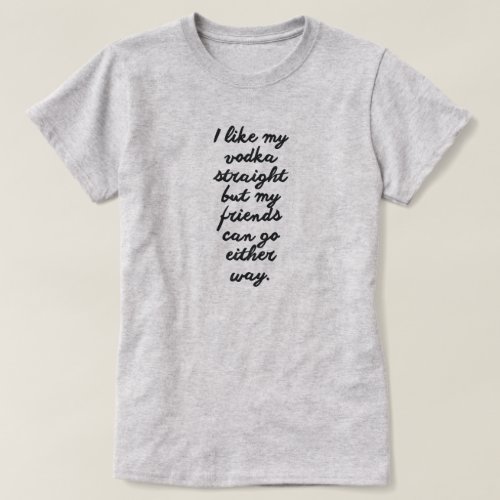 I LIKE MY VODKA STRAIGHT BUT FRIENDS CAN GO EITHER T_Shirt