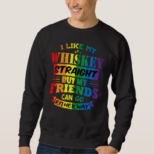 I Like My Whiskey Straight But My Friends Can Go E Sweatshirt