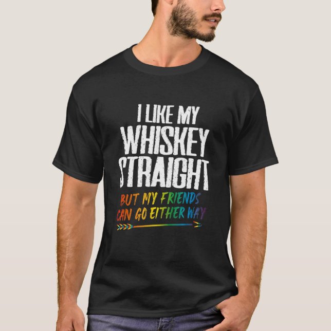 I Like My Whiskey Straight But My Friends Can Go E T-Shirt (Front)