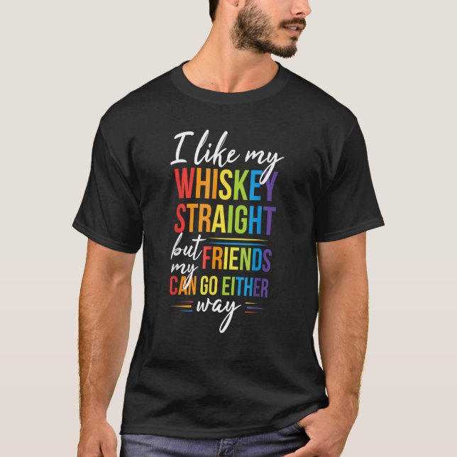 I Like My Whiskey Straight But My Friends Can Go E T-Shirt (Front)