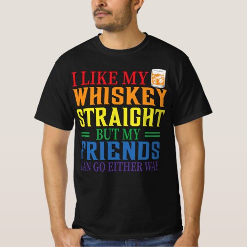 I Like My Whiskey Straight But My Friends Can Go E T_Shirt