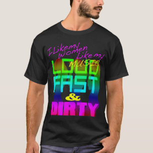 I Like My Women Like My Music LOUD FAST & DIRTY T-Shirt