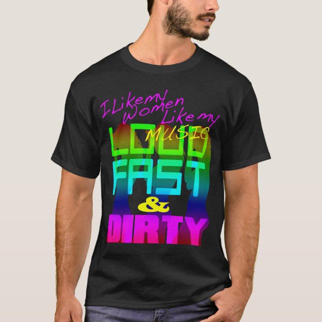 I Like My Women Like My Music LOUD FAST & DIRTY T-Shirt (Front)