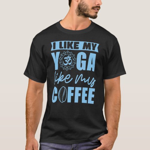 I Like My Yoga Like My Coffee Om Meditation 1 T_Shirt