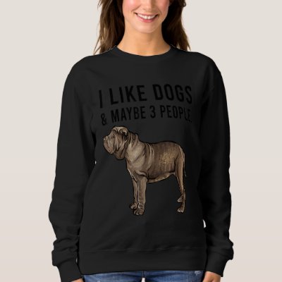 I Like Neapolitan Mastiff Dogs And Maybe 3 People Sweatshirt