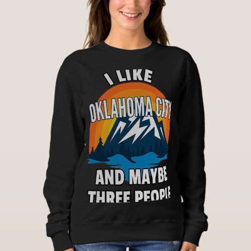 I Like Oklahoma City And Maybe Three People Sweatshirt
