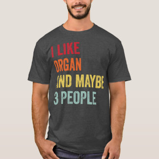 I Like Organ Maybe 3 People T-Shirt