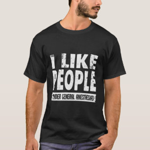 I Like People Under General Anesthesia T-Shirt
