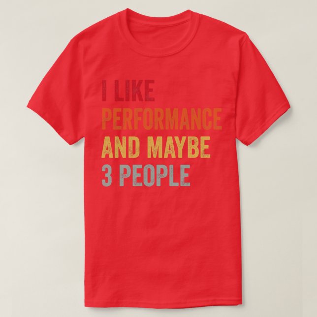 I Like Performance Maybe 3 People T-Shirt (Design Front)
