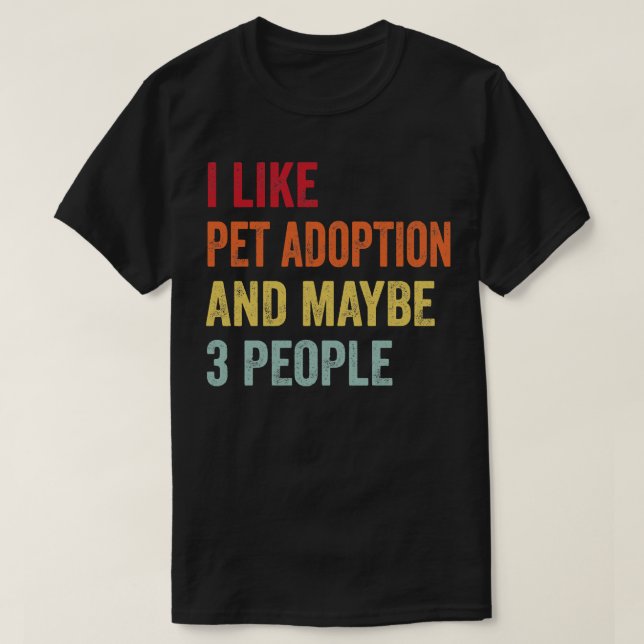 I Like Pet adoption Maybe 3 People T-Shirt (Design Front)