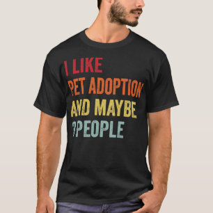 I Like Pet adoption Maybe 3 People T-Shirt