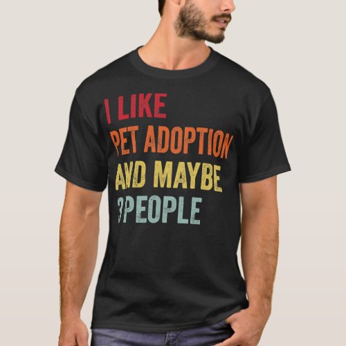 I Like Pet adoption Maybe 3 People T_Shirt