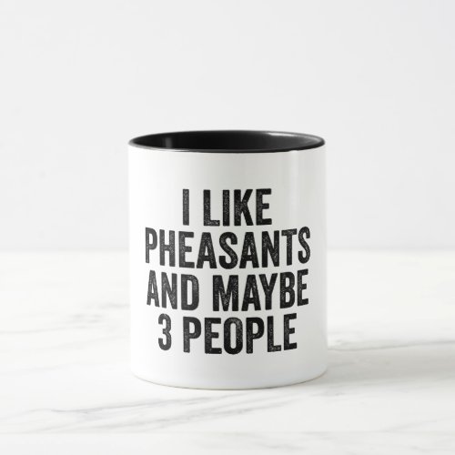 I Like Pheasants And Maybe 3 People Mug