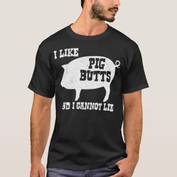 I Like Pig Butts And I Cannot Lie Bbq Bacon T-shirt by The_Shirt_Yurt at Zazzle