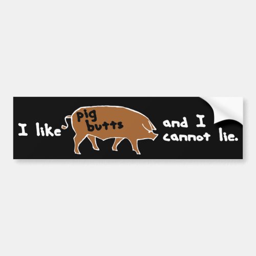 I like pig butts and I cannot lie Bumper Sticker