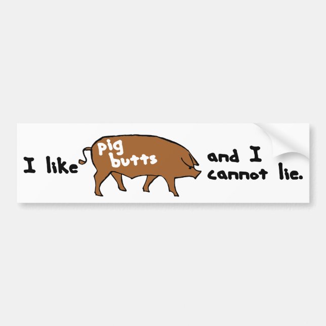 I like pig butts and I cannot lie Bumper Sticker (Front)