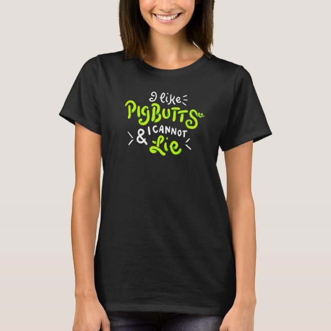 I Like Pig Butts And I Cannot Lie T-Shirt (Front)