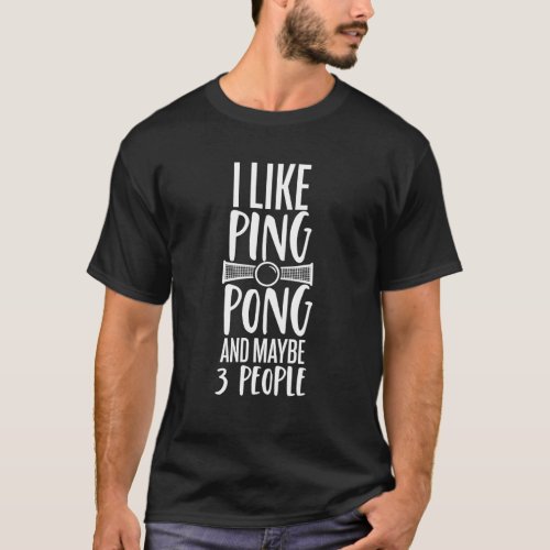 I Like Ping Pong and Maybe 3 People for Men Women T_Shirt