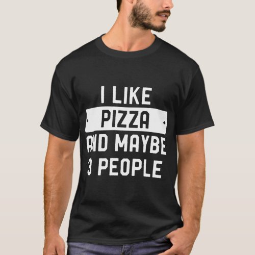 I Like Pizza And Maybe 3 People T_Shirt