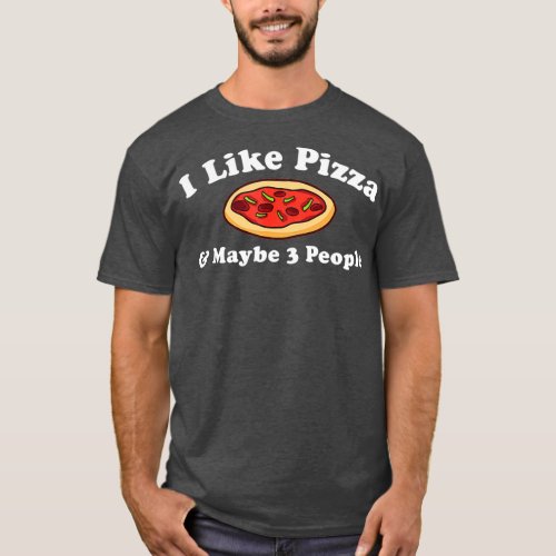 I LIKE PIZZA  MAYBE 3 PEOPLE Funny Pizza Lover T_Shirt