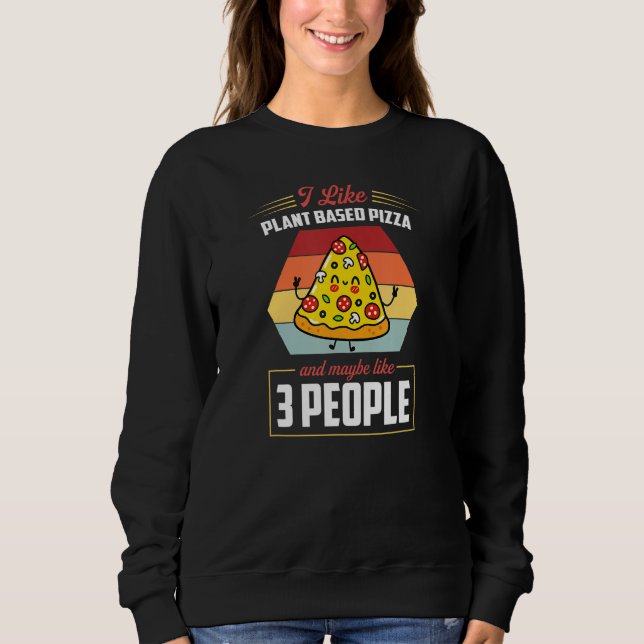 I Like Plant Based Pizza And Maybe Like 3 People Sweatshirt (Front)