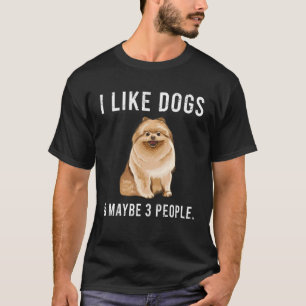 I Like Pomeranian Dogs And Maybe 3 People T-Shirt