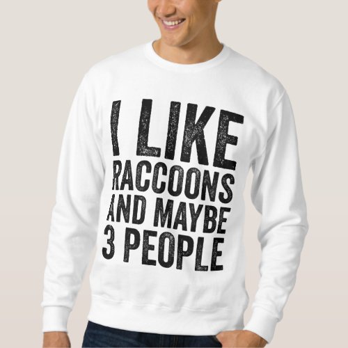 I Like Raccoons And Maybe 3 People Sarcastic Funny Sweatshirt