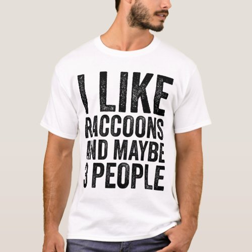 I Like Raccoons And Maybe 3 People Sarcastic Funny T_Shirt