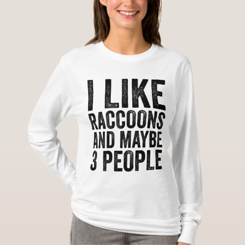 I Like Raccoons And Maybe 3 People Sarcastic Funny T_Shirt