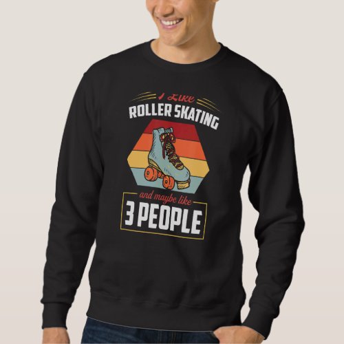 I Like Roller Skating And Maybe Like 3 People Sweatshirt