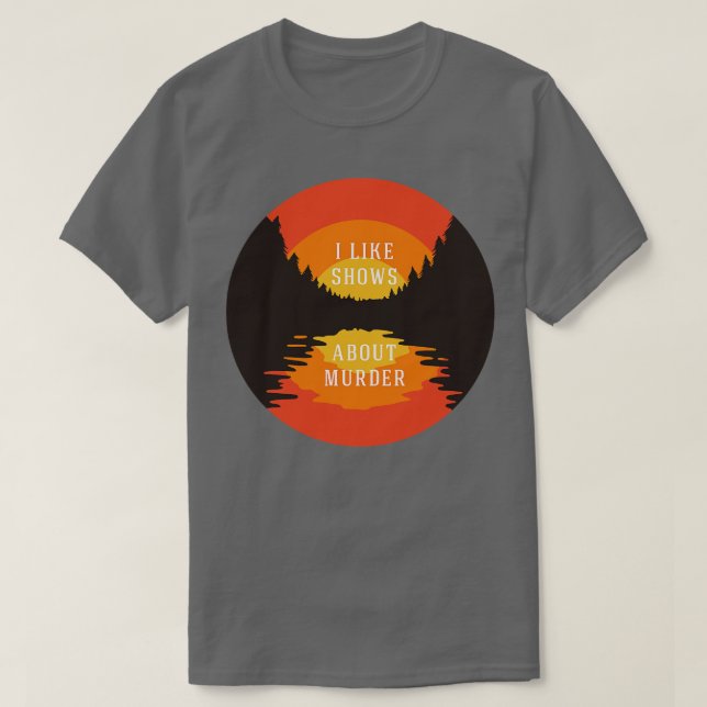 I like shows about murder T-Shirt (Design Front)