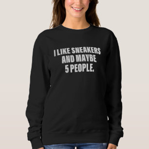 I Like Sneakers And Maybe 5 People Quote Sweatshirt