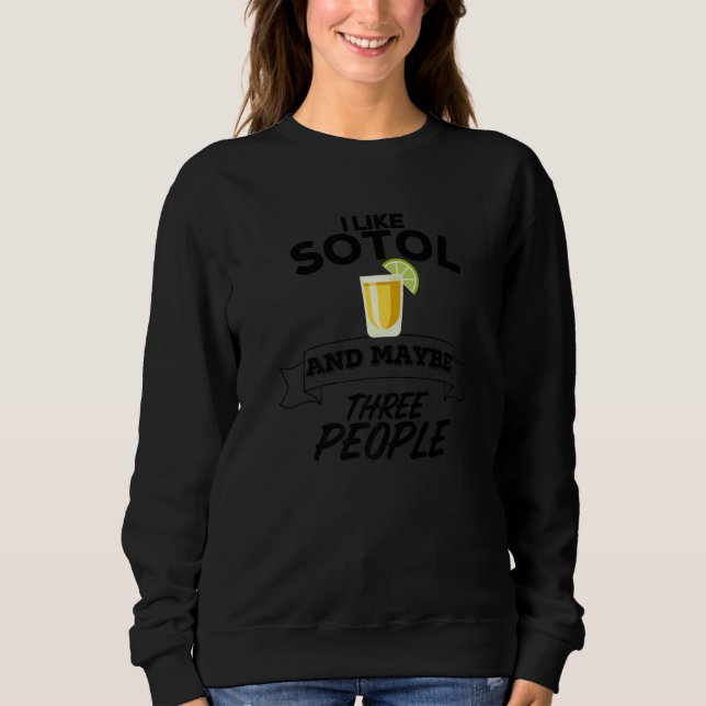 I Like Sotol And Maybe Three People Funny Mezcal A Sweatshirt (Front)