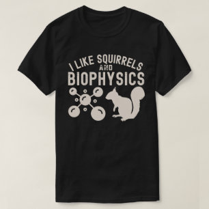 I Like Squirrels and Biophysics, Biophysics Quotes T-Shirt