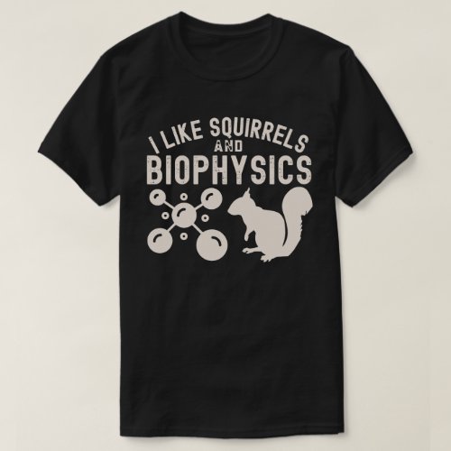 I Like Squirrels and Biophysics Biophysics Quotes T_Shirt