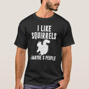 I LIKE SQUIRRELS MAYBE 3 PEOPLE Funny Animal Lover T-Shirt