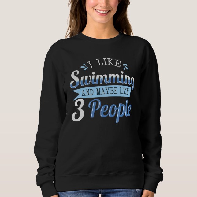 I Like Swimming And Maybe Like 3 People Swimmers A Sweatshirt (Front)