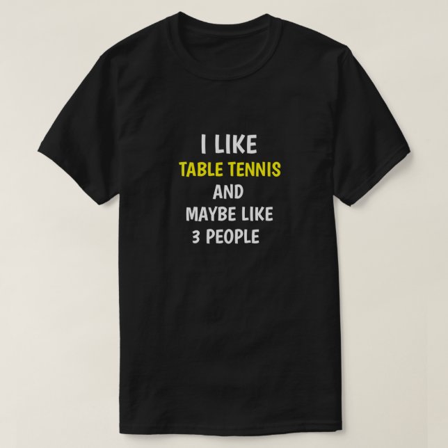 I LIKE TABLE TENNIS AND MAYBE LIKE 3 PEOPLE T-Shirt (Design Front)
