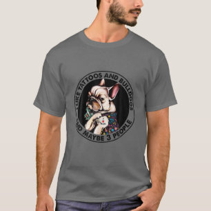 I Like Tattoos And French Bulldogs And Maybe 3 Peo T-Shirt