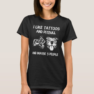 I Like Tattoos And Pitbulls And Maybes 3 People Do T-Shirt