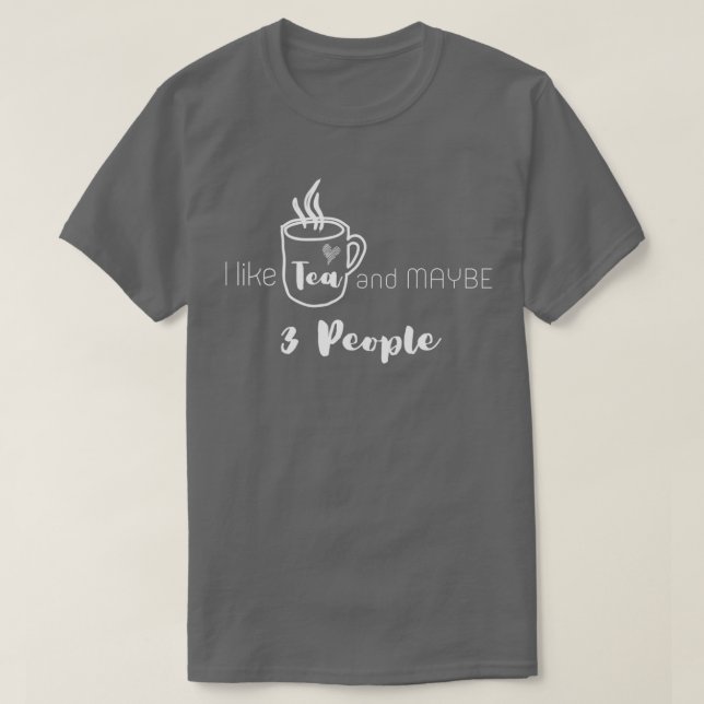 I Like Tea and MAYBE 3 People 6 T-Shirt (Design Front)