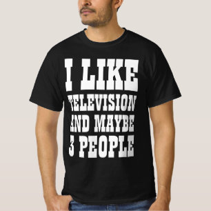 I LIKE TELEVISION AND MAYBE 3 PEOPLE T-Shirt